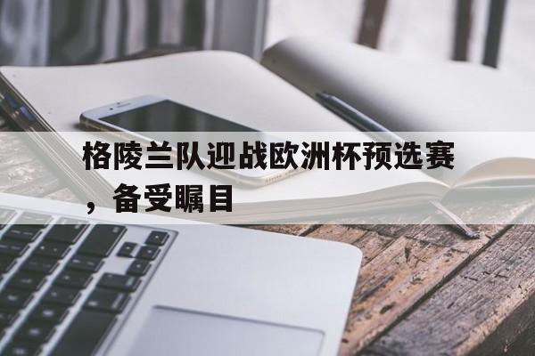 格陵兰队迎战欧洲杯预选赛，备受瞩目