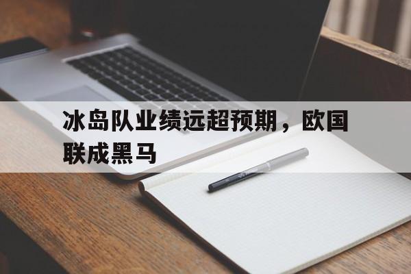 包含冰岛队业绩远超预期，欧国联成黑马的词条