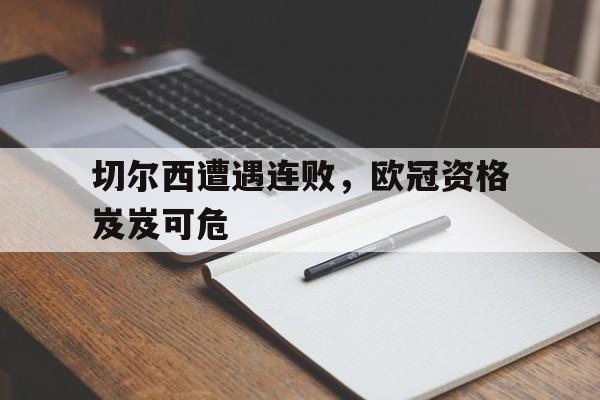 包含切尔西遭遇连败，欧冠资格岌岌可危的词条