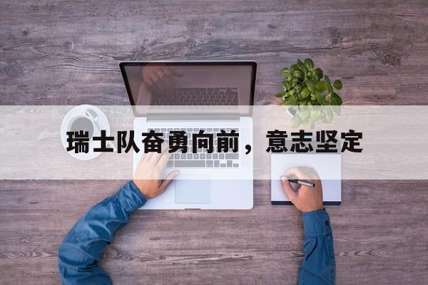 瑞士队奋勇向前，意志坚定的简单介绍