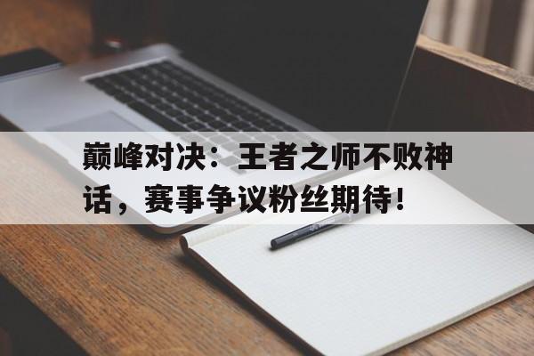 巅峰对决：王者之师不败神话，赛事争议粉丝期待！