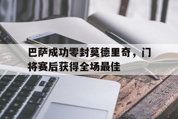 巴萨成功零封莫德里奇，门将赛后获得全场最佳巴萨成功零封莫德里奇,门将赛后获得全场最佳球员