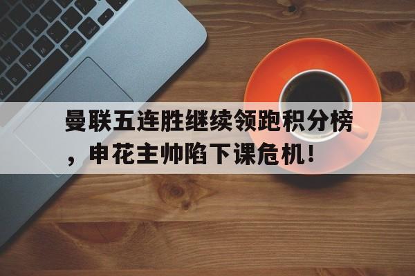 曼联五连胜继续领跑积分榜，申花主帅陷下课危机！